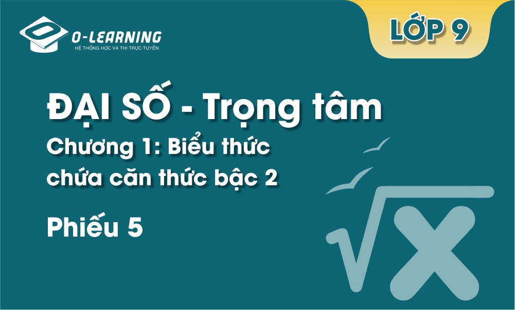 Đại số 9 - Trọng tâm - Chương 1 - Phiếu 5. Biểu thức chứa căn thức bậc 2